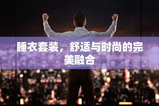 睡衣套装，舒适与时尚的完美融合