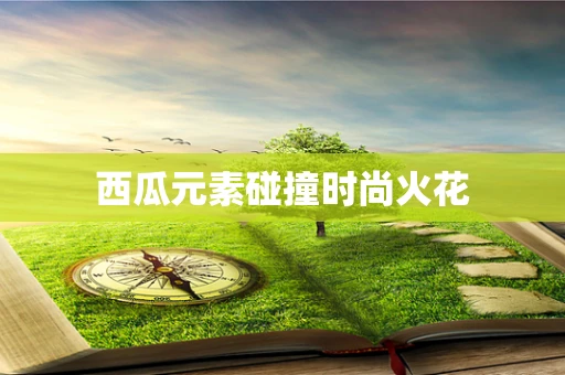 西瓜元素碰撞时尚火花