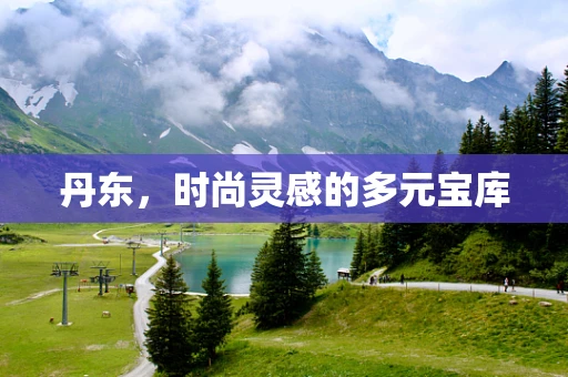 丹东，时尚灵感的多元宝库