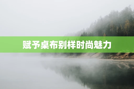 赋予桌布别样时尚魅力