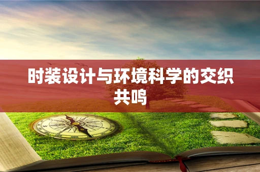 时装设计与环境科学的交织共鸣