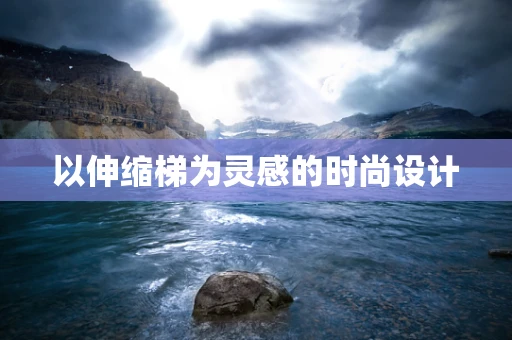 以伸缩梯为灵感的时尚设计