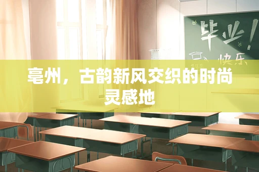 亳州，古韵新风交织的时尚灵感地