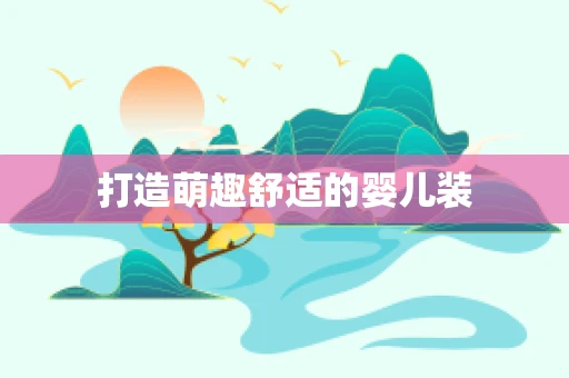 打造萌趣舒适的婴儿装