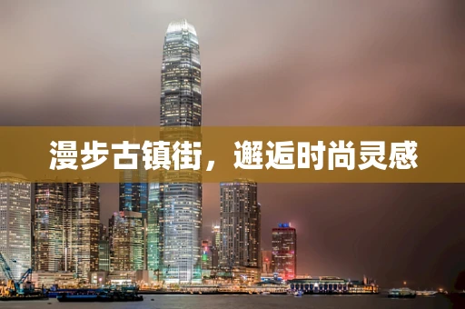 漫步古镇街，邂逅时尚灵感
