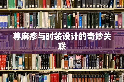 荨麻疹与时装设计的奇妙关联