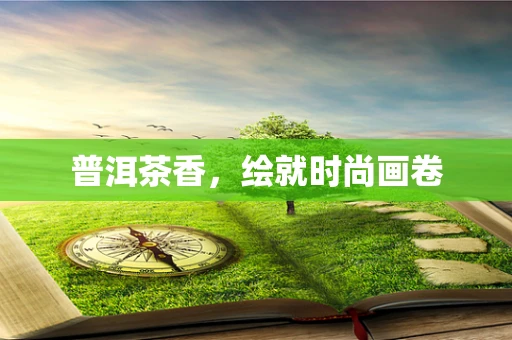 普洱茶香，绘就时尚画卷