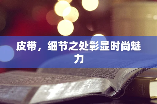 皮带，细节之处彰显时尚魅力