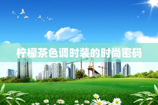 柠檬茶色调时装的时尚密码