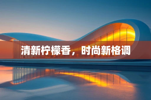 清新柠檬香，时尚新格调