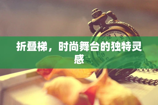 折叠梯，时尚舞台的独特灵感