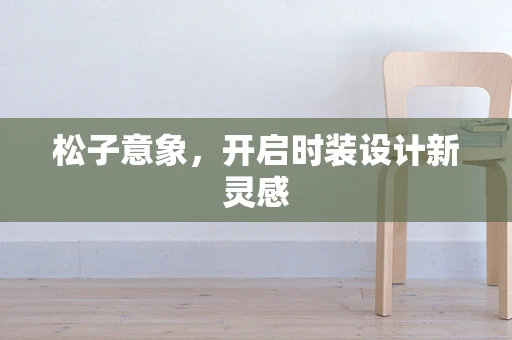 松子意象，开启时装设计新灵感