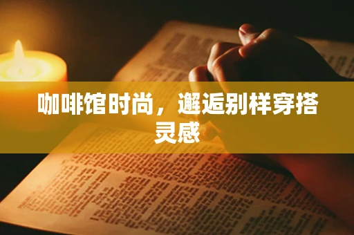 咖啡馆时尚，邂逅别样穿搭灵感