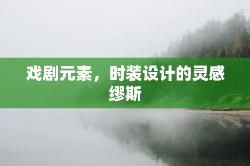 戏剧元素，时装设计的灵感缪斯
