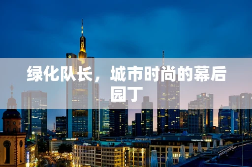 绿化队长，城市时尚的幕后园丁