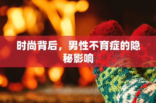 时尚背后，男性不育症的隐秘影响