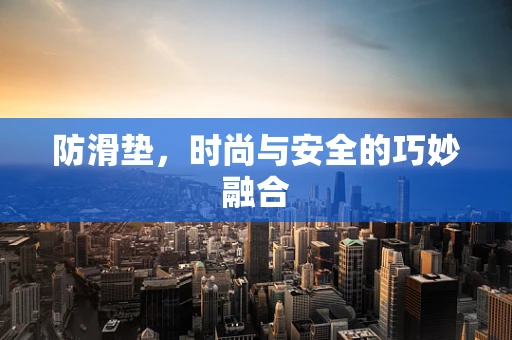 防滑垫，时尚与安全的巧妙融合