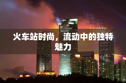 火车站时尚，流动中的独特魅力