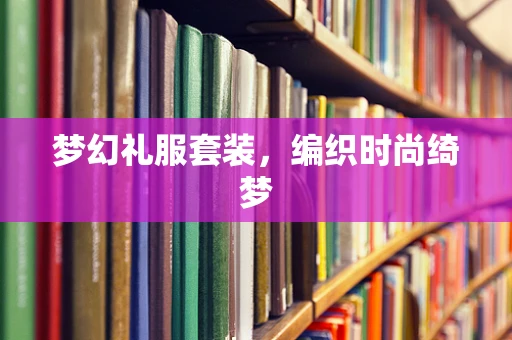 梦幻礼服套装，编织时尚绮梦