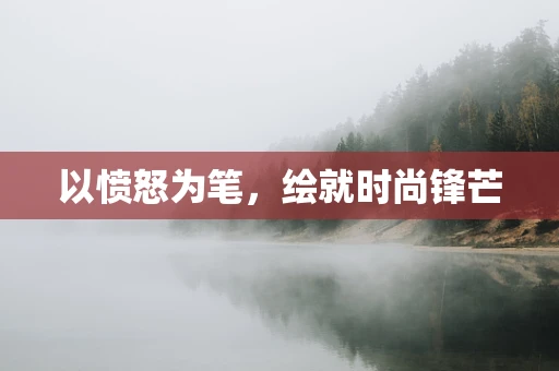 以愤怒为笔，绘就时尚锋芒