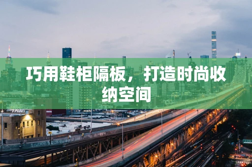 巧用鞋柜隔板，打造时尚收纳空间