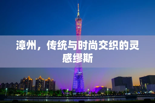 漳州，传统与时尚交织的灵感缪斯
