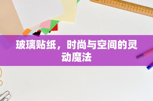 玻璃贴纸，时尚与空间的灵动魔法