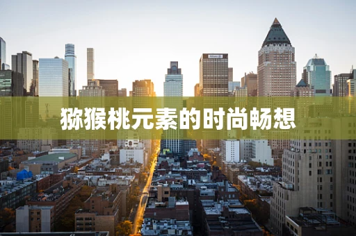 猕猴桃元素的时尚畅想