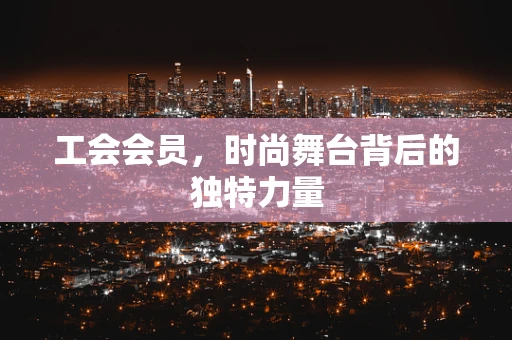 工会会员，时尚舞台背后的独特力量