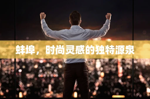 蚌埠，时尚灵感的独特源泉