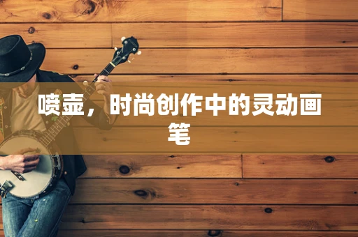喷壶，时尚创作中的灵动画笔