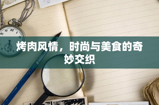 烤肉风情，时尚与美食的奇妙交织