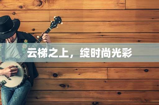 云梯之上，绽时尚光彩