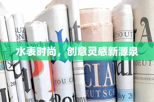 水表时尚，创意灵感新源泉