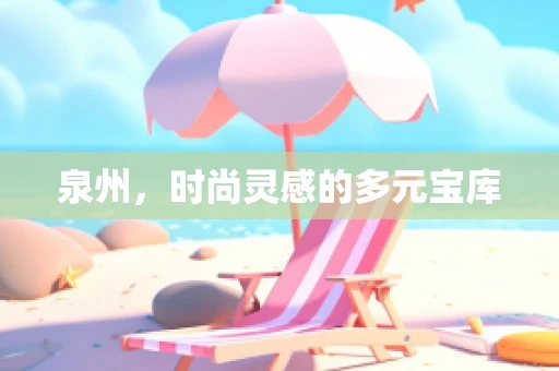 泉州，时尚灵感的多元宝库