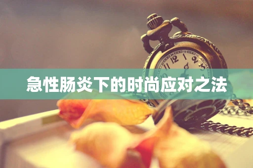 急性肠炎下的时尚应对之法