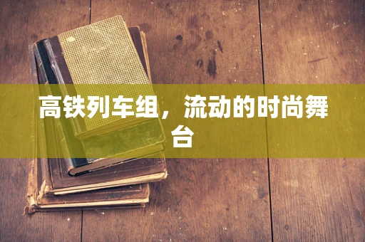 高铁列车组，流动的时尚舞台