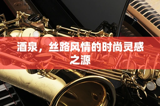 酒泉，丝路风情的时尚灵感之源