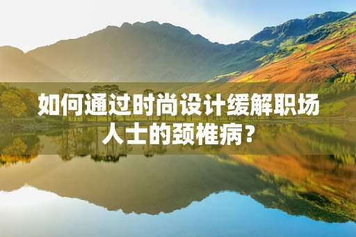 如何通过时尚设计缓解职场人士的颈椎病？