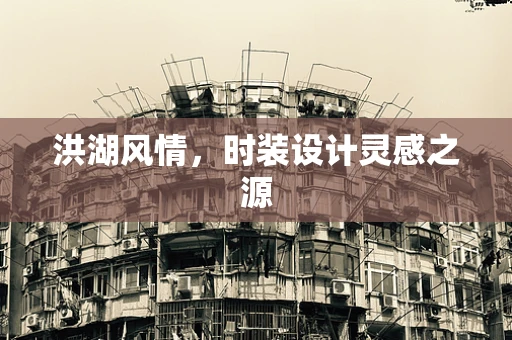 洪湖风情，时装设计灵感之源