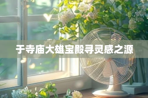 于寺庙大雄宝殿寻灵感之源