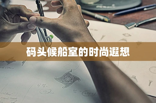 码头候船室的时尚遐想