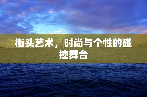 街头艺术，时尚与个性的碰撞舞台