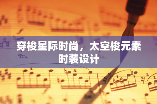 穿梭星际时尚，太空梭元素时装设计