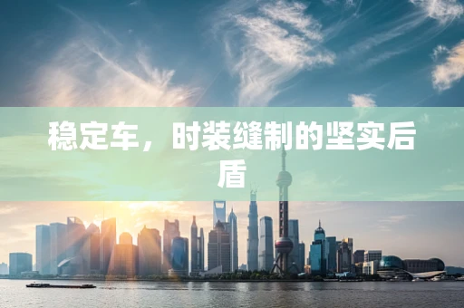 稳定车，时装缝制的坚实后盾