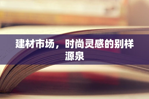 建材市场，时尚灵感的别样源泉