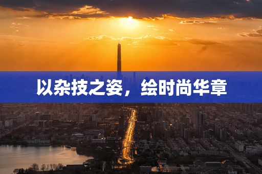 以杂技之姿，绘时尚华章