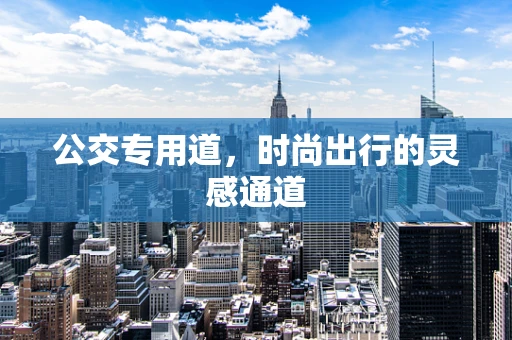 公交专用道，时尚出行的灵感通道