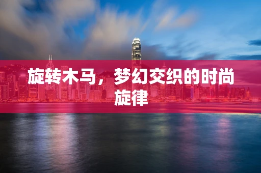 旋转木马，梦幻交织的时尚旋律