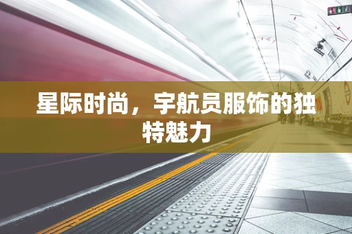 星际时尚，宇航员服饰的独特魅力